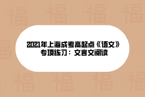 2021年上海成考高起點(diǎn)《語文》專項(xiàng)練習(xí)：文言文閱讀