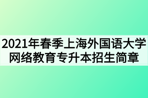 2021年春季上海外國(guó)語大學(xué)網(wǎng)絡(luò)教育專升本招生簡(jiǎn)章