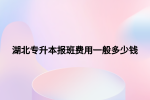 湖北專升本報(bào)班費(fèi)用一般多少錢