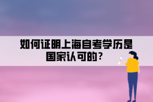 如何證明上海自考學(xué)歷是國家認(rèn)可的？