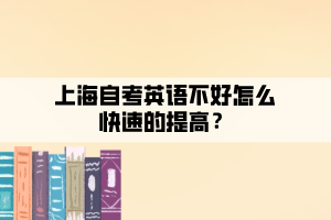 上海自考英語(yǔ)不好怎么快速的提高？