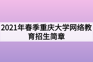 2021年春季重慶大學網(wǎng)絡教育招生簡章