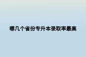 哪幾個(gè)省份專升本錄取率最高