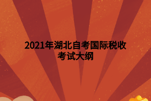 2021年湖北自考國(guó)際稅收考試大綱