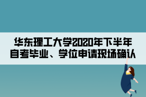 華東理工大學2020年下半年自考畢業(yè)、學位申請現場確認