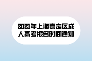 2021年上海嘉定區(qū)成人高考報名時間通知