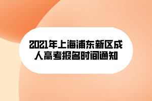 2021年上海浦東新區(qū)成人高考報(bào)名時(shí)間通知