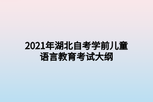 2021年湖北自考學(xué)前兒童語言教育考試大綱