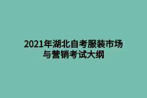 2021年湖北自考服裝市場(chǎng)與營(yíng)銷考試大綱