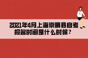 2021年4月上海崇明縣自考報(bào)名時(shí)間是什么時(shí)候？