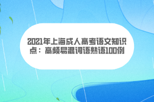 2021年上海成人高考語文知識點：高頻易混詞語熟語100例