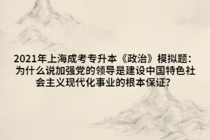 2021年上海成考專(zhuān)升本《政治》模擬題：為什么說(shuō)加強(qiáng)黨的領(lǐng)導(dǎo)是建設(shè)中國(guó)特色社會(huì)主義現(xiàn)代化事業(yè)的根本保證？