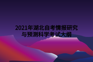 2021年湖北自考情報(bào)研究與預(yù)測(cè)科學(xué)考試大綱