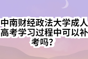 中南財(cái)經(jīng)政法大學(xué)成人高考學(xué)習(xí)過程中可以補(bǔ)考嗎？