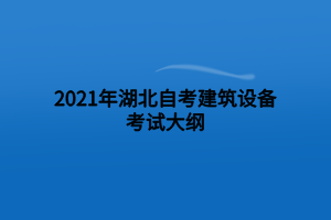 2021年湖北自考建筑設(shè)備考試大綱