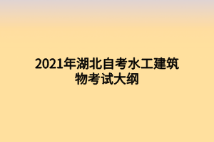 2021年湖北自考水工建筑物考試大綱