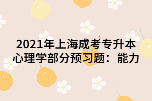 2021年上海成考專升本心理學部分預習題：能力