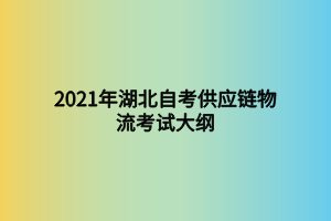 2021年湖北自考供應鏈物流考試大綱