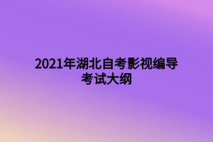 2021年湖北自考影視編導(dǎo)考試大綱