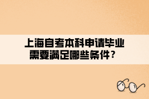 上海自考本科申請畢業(yè)需要滿足哪些條件？