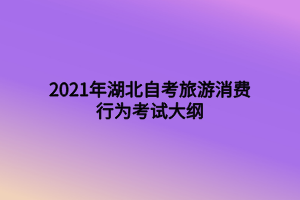 2021年湖北自考旅游消費(fèi)行為考試大綱