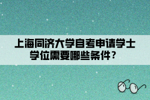 上海同濟(jì)大學(xué)自考申請(qǐng)學(xué)士學(xué)位需要哪些條件？