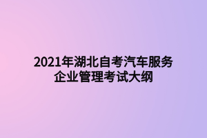 2021年湖北自考汽車服務企業(yè)管理考試大綱