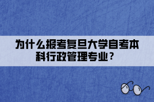 為什么報考復旦大學自考本科行政管理專業(yè)？