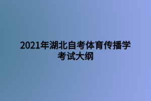 2021年湖北自考體育傳播學(xué)考試大綱