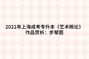 2021年上海成考專升本《藝術(shù)概論》作品賞析：步輦圖