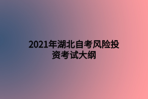 2021年湖北自考風險投資考試大綱