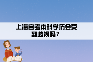 上海自考本科學(xué)歷會受到歧視嗎？