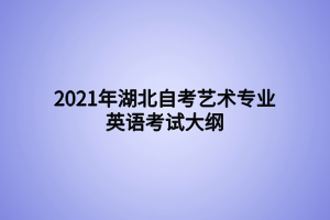 2021年湖北自考藝術(shù)專業(yè)英語考試大綱