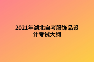 2021年湖北自考服飾品設(shè)計考試大綱