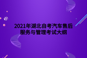 2021年湖北自考汽車售后服務與管理考試大綱