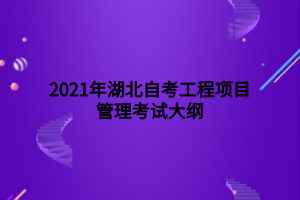 2021年湖北自考工程項目管理考試大綱