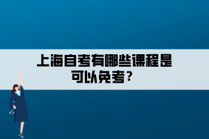 上海自考有哪些課程是可以免考？