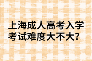 上海成人高考入學考試難度大不大？