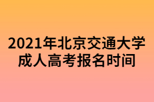 2021年北京交通大學(xué)成人高考報(bào)名時(shí)間