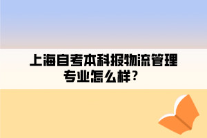 上海自考本科報(bào)物流管理專業(yè)怎么樣？