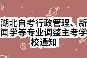 湖北自考行政管理、新聞學(xué)等專業(yè)調(diào)整主考學(xué)校通知