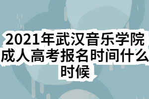 2021年武漢音樂學(xué)院成人高考報名時間什么時候