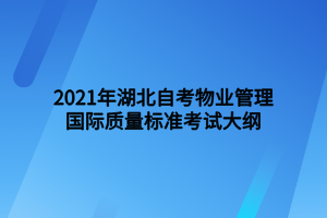 2021年湖北自考物業(yè)管理國際質(zhì)量標準考試大綱