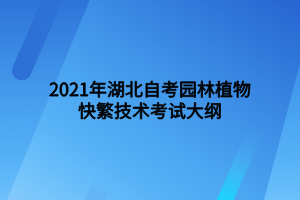 2021年湖北自考園林植物快繁技術(shù)考試大綱