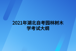 2021年湖北自考園林樹木學(xué)考試大綱