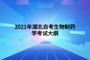 2021年湖北自考生物制藥學(xué)考試大綱