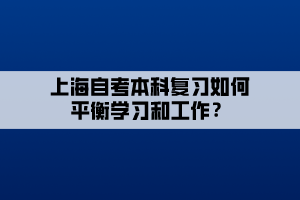 上海自考本科復習如何平衡學習和工作？