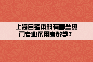 上海自考本科有哪些熱門(mén)專(zhuān)業(yè)不用考數(shù)學(xué)？