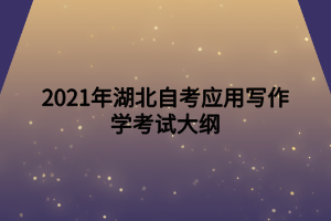 2021年湖北自考應(yīng)用寫作學(xué)考試大綱