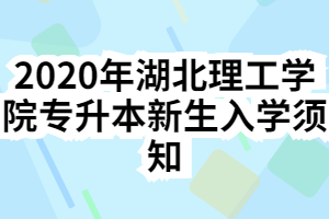 2020年湖北理工學(xué)院專(zhuān)升本新生入學(xué)須知